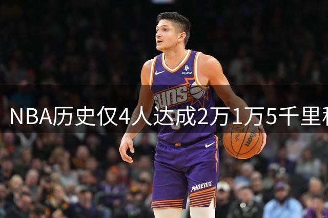 NBA历史仅4人达成2万1万5千里程碑 现役仅存一位